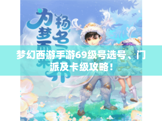梦幻西游手游69级号选号、门派及卡级攻略！