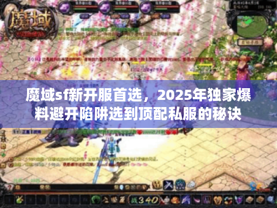 魔域sf新开服首选,2025年独家爆料避开陷阱选到顶配私服的秘诀 魔域sf新开服首选,2025年独家爆料避开陷阱选到顶配私服的秘诀