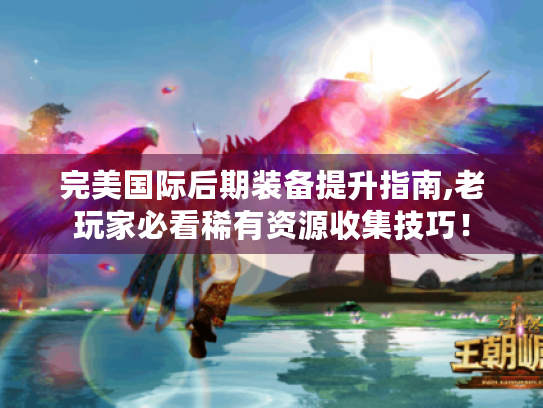 完美国际后期装备提升指南,老玩家必看稀有资源收集技巧！