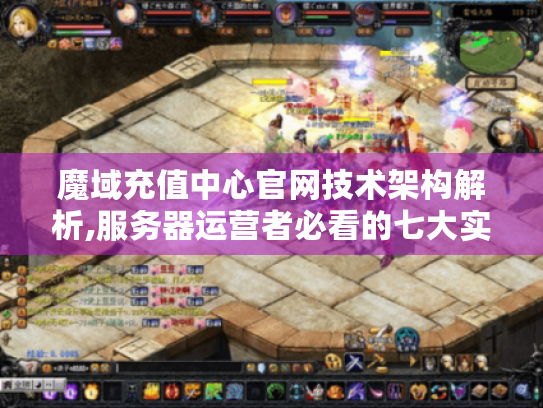 魔域充值中心官网技术架构解析,服务器运营者必看的七大实战优化方案