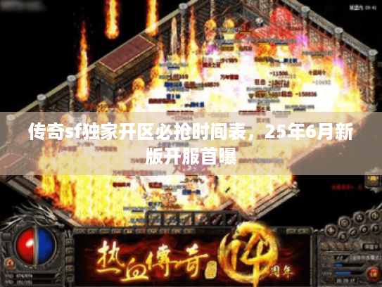 传奇sf独家开区必抢时间表，25年6月新版开服首曝