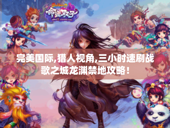 完美国际,猎人视角,三小时速刷战歌之城龙渊禁地攻略！