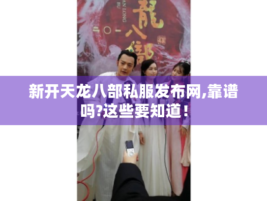 新开天龙八部私服发布网,靠谱吗?这些要知道！