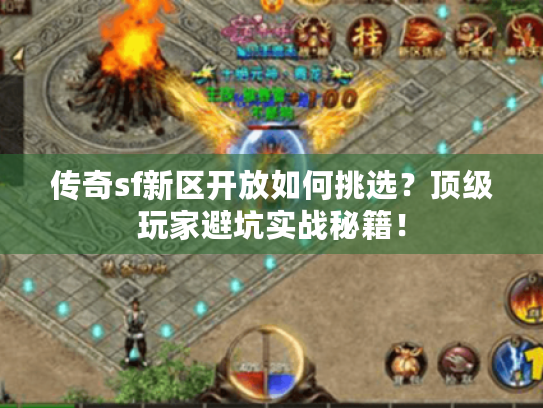 传奇sf新区开放如何挑选？顶级玩家避坑实战秘籍！