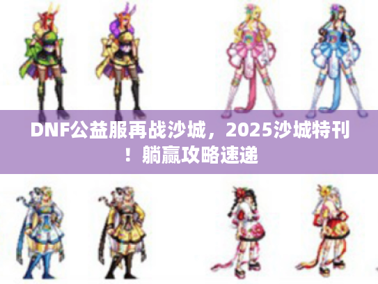 DNF公益服再战沙城，2025沙城特刊！躺赢攻略速递