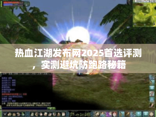 热血江湖发布网2025首选评测，实测避坑防跑路秘籍