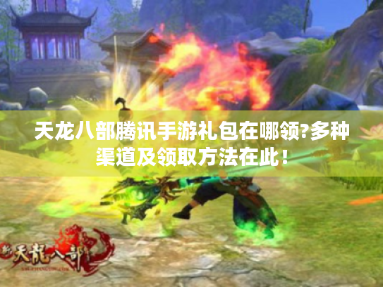 天龙八部腾讯手游礼包在哪领?多种渠道及领取方法在此！