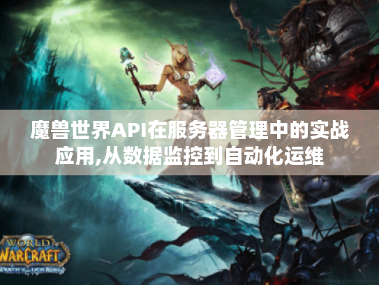 魔兽世界API在服务器管理中的实战应用,从数据监控到自动化运维 魔兽世界API在服务器管理中的实战应用,从数据监控到自动化运维