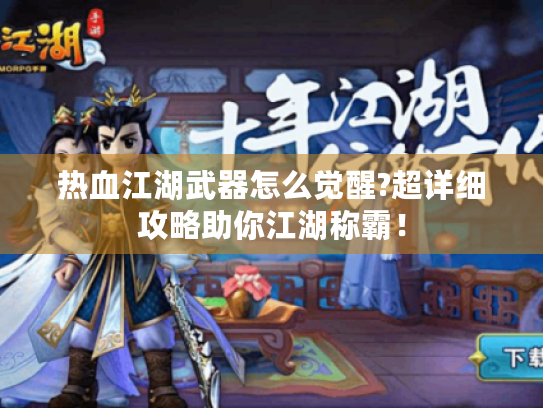 热血江湖武器怎么觉醒?超详细攻略助你江湖称霸！