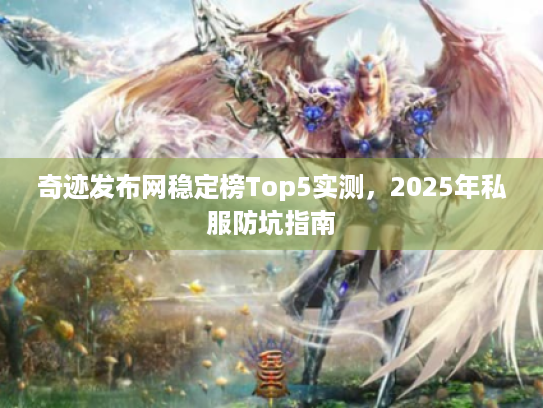 奇迹发布网稳定榜Top5实测，2025年私服防坑指南
