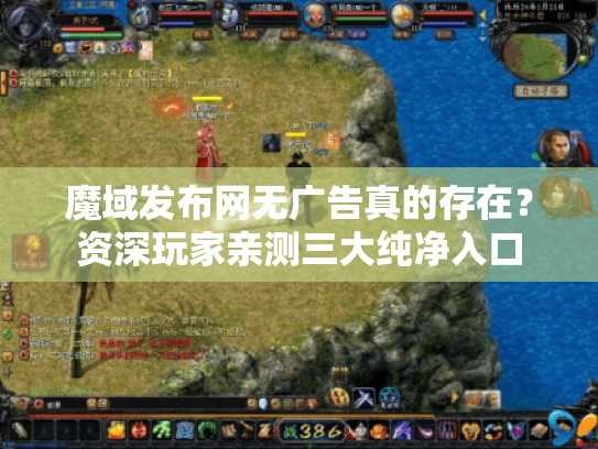 魔域发布网无广告真的存在？资深玩家亲测三大纯净入口