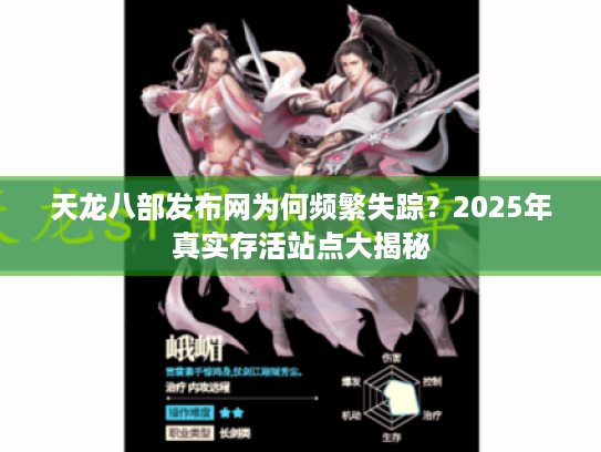 天龙八部发布网为何频繁失踪？2025年真实存活站点大揭秘