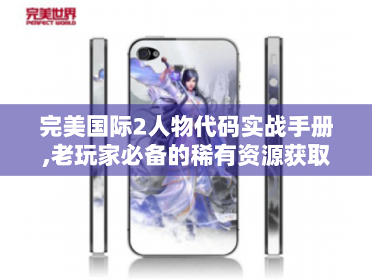 完美国际2人物代码实战手册,老玩家必备的稀有资源获取与定制攻略