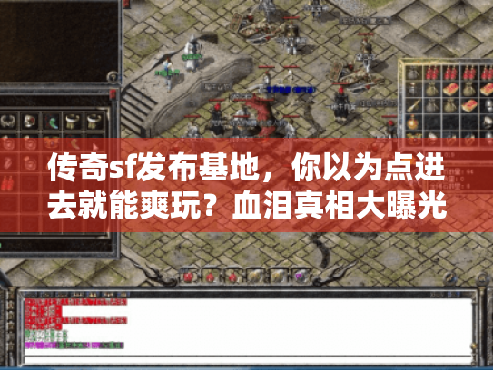 传奇sf发布基地,你以为点进去就能爽玩?血泪真相大曝光! 传奇sf发布基地,你以为点进去就能爽玩?血泪真相大曝光!