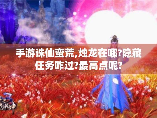 手游诛仙蛮荒,烛龙在哪?隐藏任务咋过?最高点呢?