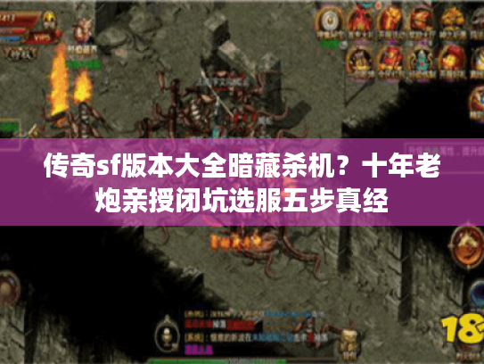 传奇sf版本大全暗藏杀机？十年老炮亲授闭坑选服五步真经