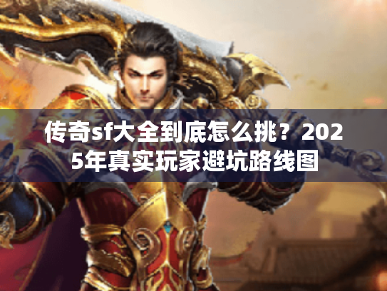 传奇sf大全到底怎么挑？2025年真实玩家避坑路线图