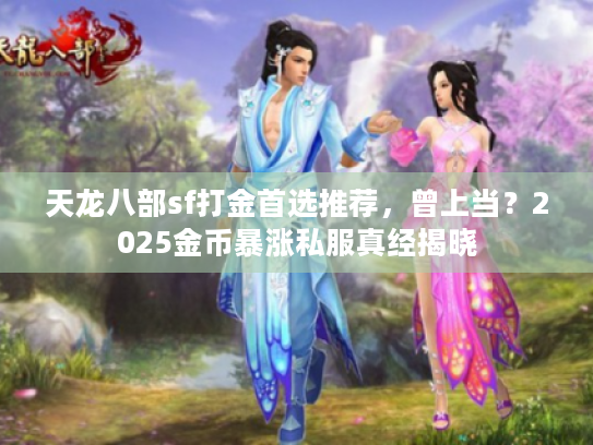 天龙八部sf打金首选推荐，曾上当？2025金币暴涨私服真经揭晓