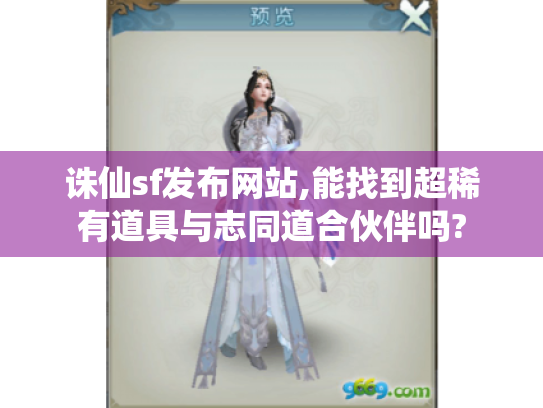 诛仙sf发布网站,能找到超稀有道具与志同道合伙伴吗?