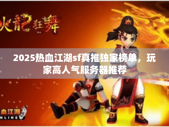 2025热血江湖sf真推独家榜单，玩家高人气服务器推荐