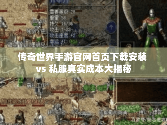传奇世界手游官网首页下载安装 vs 私服真实成本大揭秘