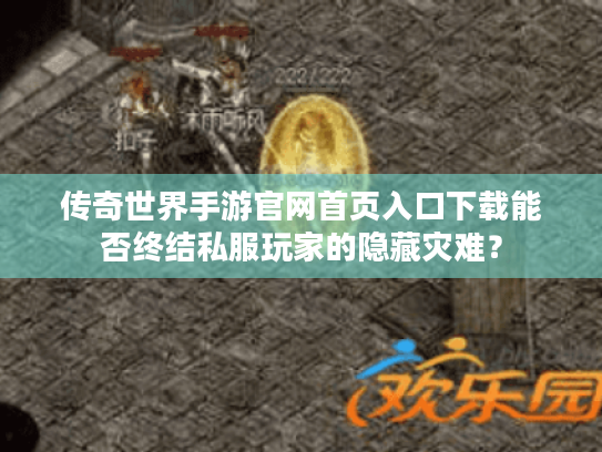 传奇世界手游官网首页入口下载能否终结私服玩家的隐藏灾难? 传奇世界手游官网首页入口下载能否终结私服玩家的隐藏灾难?