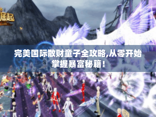 完美国际散财童子全攻略,从零开始掌握暴富秘籍！