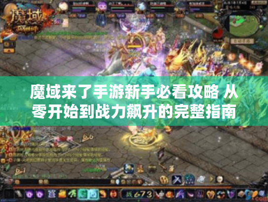 魔域来了手游新手必看攻略 从零开始到战力飙升的完整指南