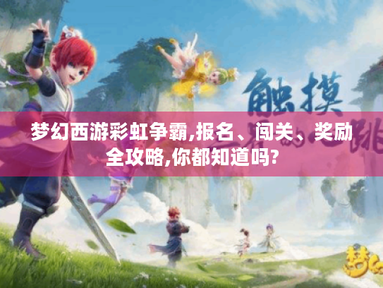 梦幻西游彩虹争霸,报名、闯关、奖励全攻略,你都知道吗?