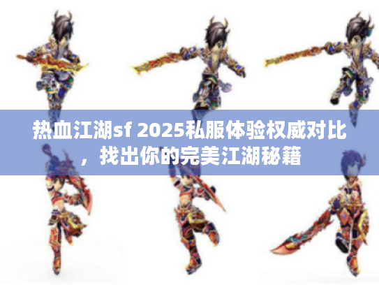 热血江湖sf 2025私服体验权威对比，找出你的完美江湖秘籍