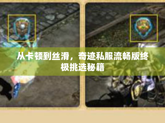 从卡顿到丝滑，奇迹私服流畅版终极挑选秘籍