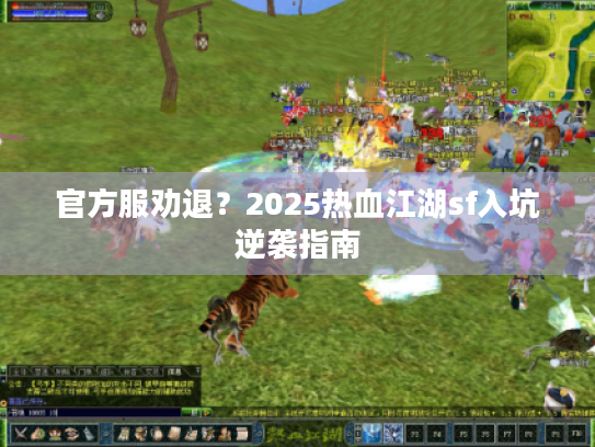 官方服劝退？2025热血江湖sf入坑逆袭指南