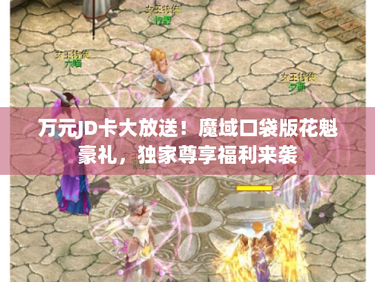 万元JD卡大放送！魔域口袋版花魁豪礼，独家尊享福利来袭