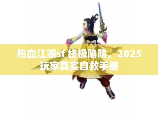 热血江湖sf 终极陷阱，2025玩家真实自救手册