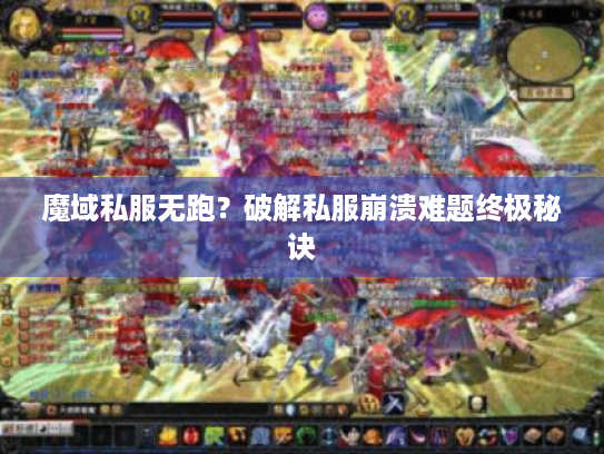 魔域私服无跑？破解私服崩溃难题终极秘诀