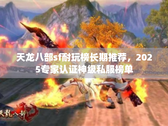 天龙八部sf耐玩榜长期推荐,2025专家认证神级私服榜单 天龙八部sf耐玩榜长期推荐,2025专家认证神级私服榜单