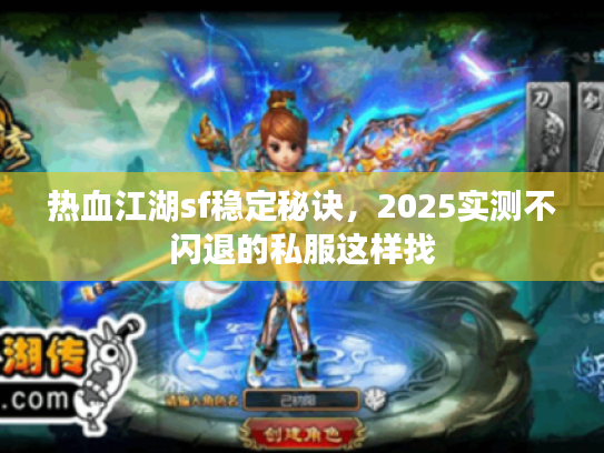 热血江湖sf稳定秘诀,2025实测不闪退的私服这样找 热血江湖sf稳定秘诀,2025实测不闪退的私服这样找