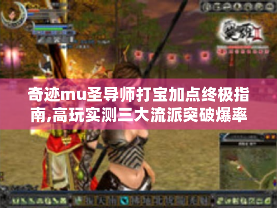 奇迹mu圣导师打宝加点终极指南,高玩实测三大流派突破爆率天花板