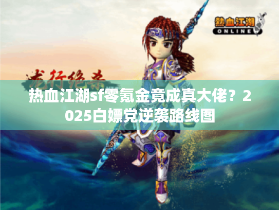 热血江湖sf零氪金竟成真大佬？2025白嫖党逆袭路线图