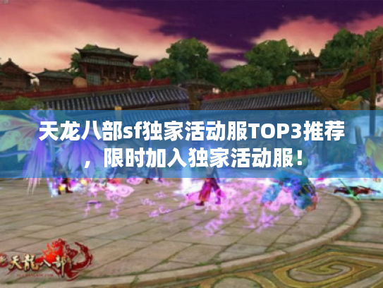 天龙八部sf独家活动服TOP3推荐，限时加入独家活动服！