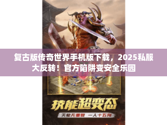 复古版传奇世界手机版下载，2025私服大反转！官方陷阱变安全乐园