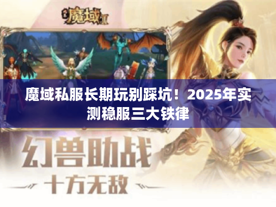 魔域私服长期玩别踩坑！2025年实测稳服三大铁律