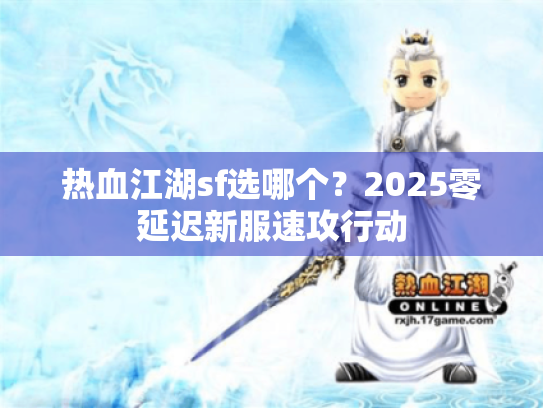 热血江湖sf选哪个？2025零延迟新服速攻行动