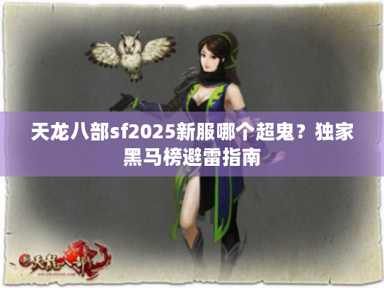 天龙八部sf2025新服哪个超鬼？独家黑马榜避雷指南