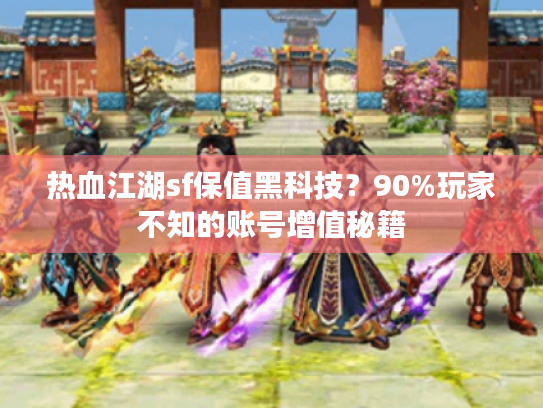 热血江湖sf保值黑科技?90%玩家不知的账号增值秘籍 热血江湖sf保值黑科技?90%玩家不知的账号增值秘籍