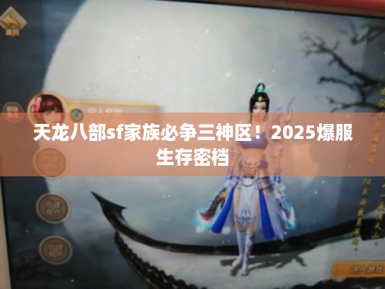 天龙八部sf家族必争三神区!2025爆服生存密档 天龙八部sf家族必争三神区!2025爆服生存密档