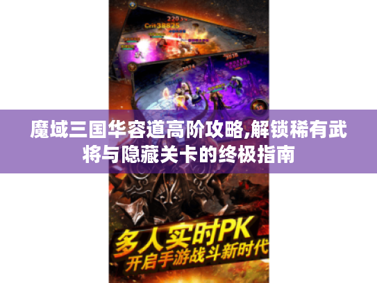 魔域三国华容道高阶攻略,解锁稀有武将与隐藏关卡的终极指南