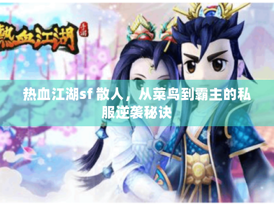 热血江湖sf 散人，从菜鸟到霸主的私服逆袭秘诀