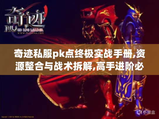 奇迹私服pk点终极实战手册,资源整合与战术拆解,高手进阶必看! 奇迹私服pk点终极实战手册,资源整合与战术拆解,高手进阶必看!