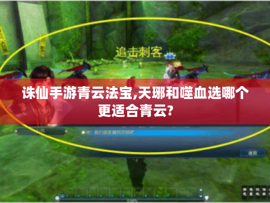 诛仙手游青云法宝,天琊和噬血选哪个更适合青云?